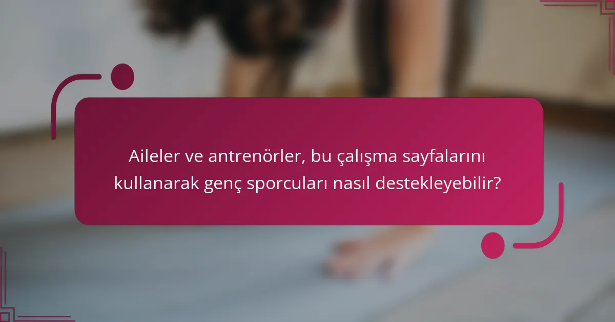 Aileler ve antrenörler, bu çalışma sayfalarını kullanarak genç sporcuları nasıl destekleyebilir?