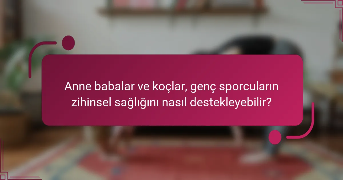 Anne babalar ve koçlar, genç sporcuların zihinsel sağlığını nasıl destekleyebilir?