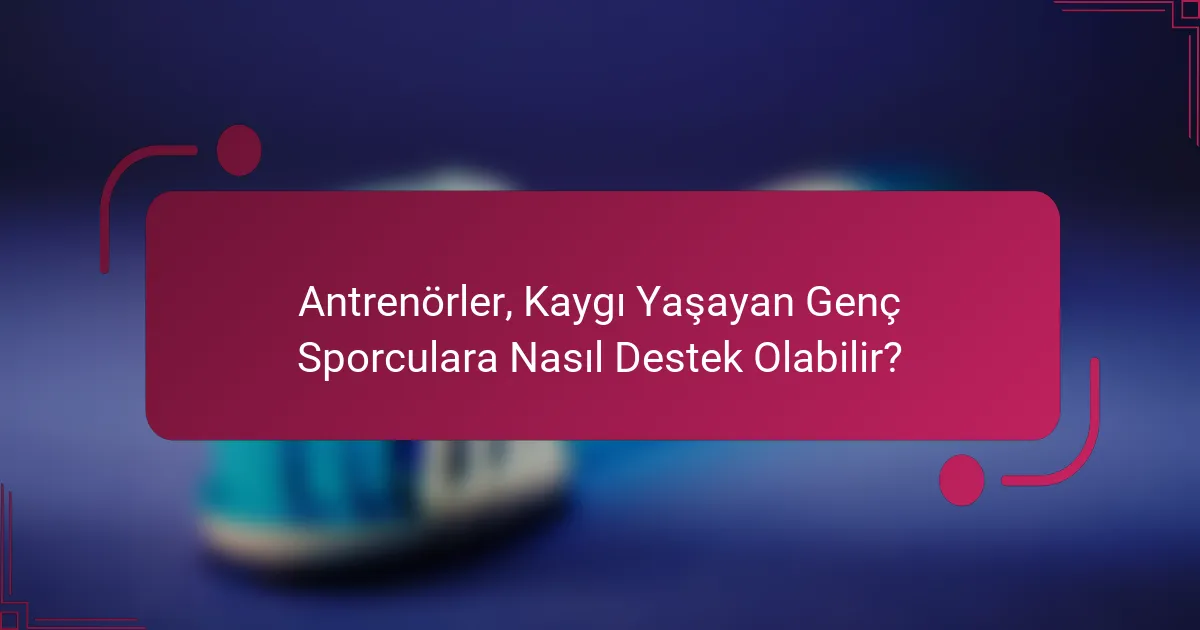 Antrenörler, Kaygı Yaşayan Genç Sporculara Nasıl Destek Olabilir?
