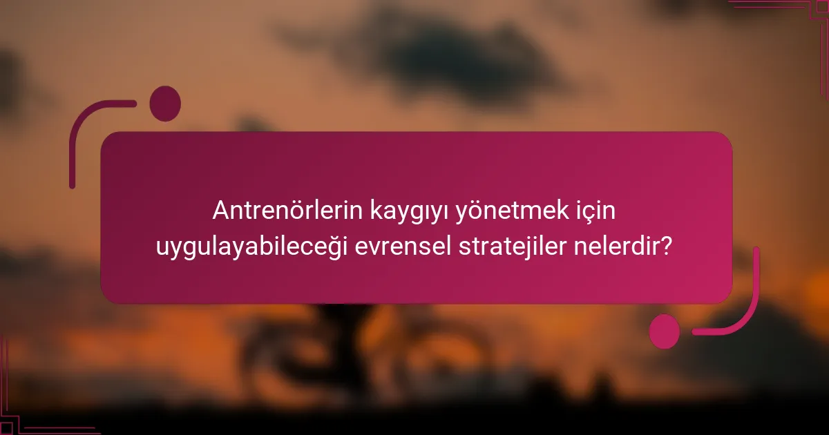 Antrenörlerin kaygıyı yönetmek için uygulayabileceği evrensel stratejiler nelerdir?