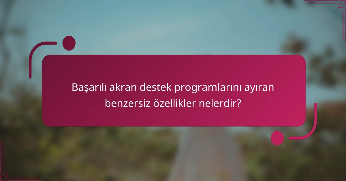 Başarılı akran destek programlarını ayıran benzersiz özellikler nelerdir?