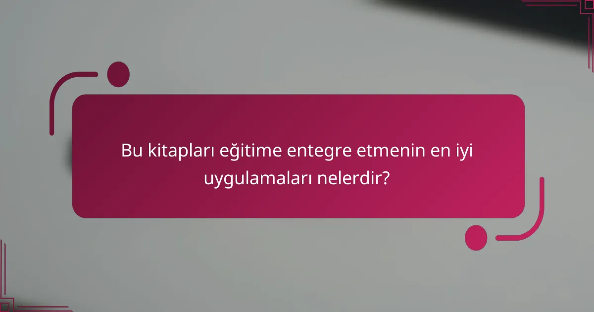 Bu kitapları eğitime entegre etmenin en iyi uygulamaları nelerdir?