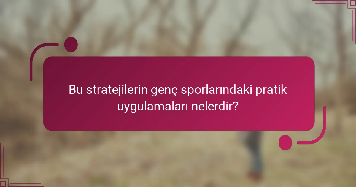 Bu stratejilerin genç sporlarındaki pratik uygulamaları nelerdir?