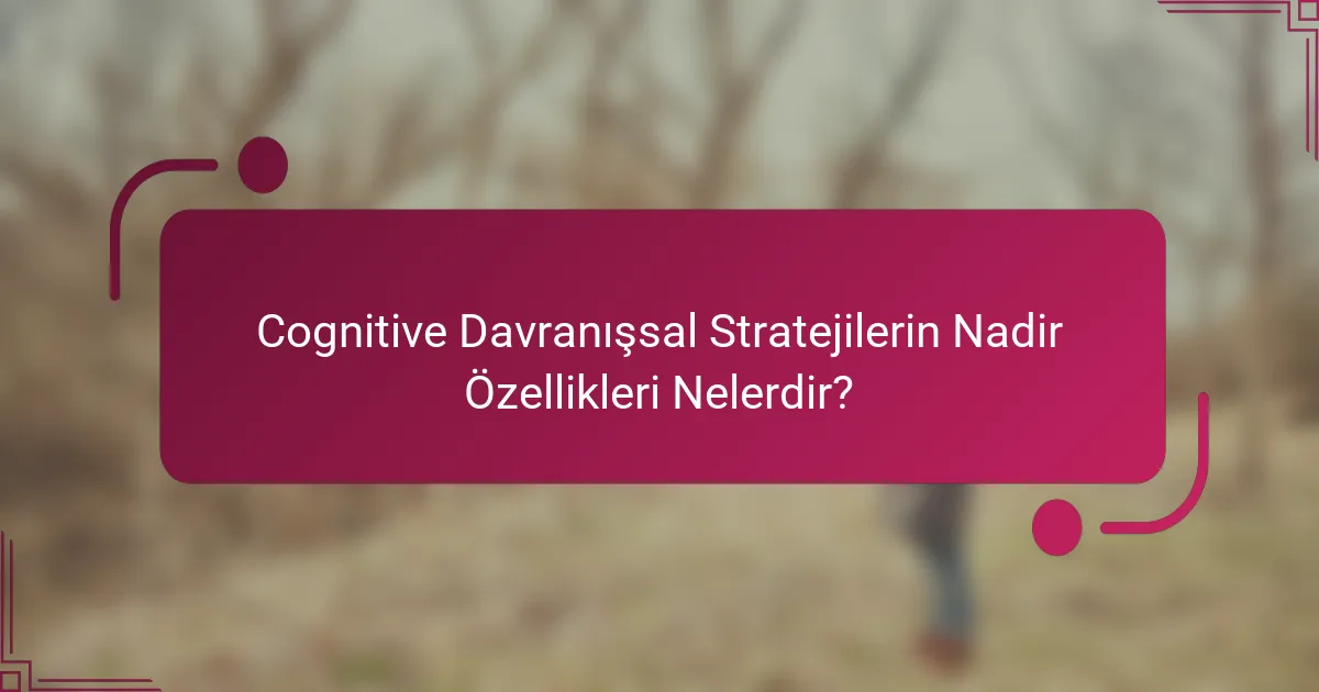 Cognitive Davranışsal Stratejilerin Nadir Özellikleri Nelerdir?