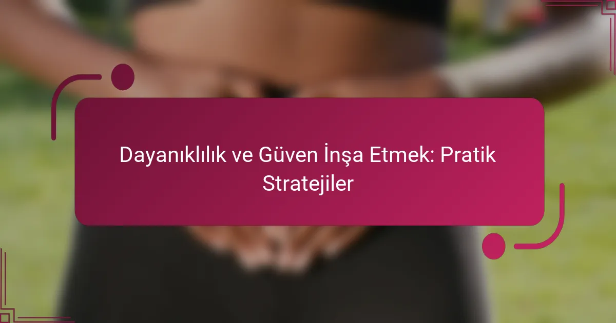 Dayanıklılık ve Güven İnşa Etmek: Pratik Stratejiler
