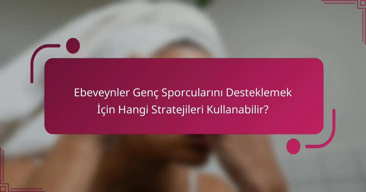Ebeveynler Genç Sporcularını Desteklemek İçin Hangi Stratejileri Kullanabilir?