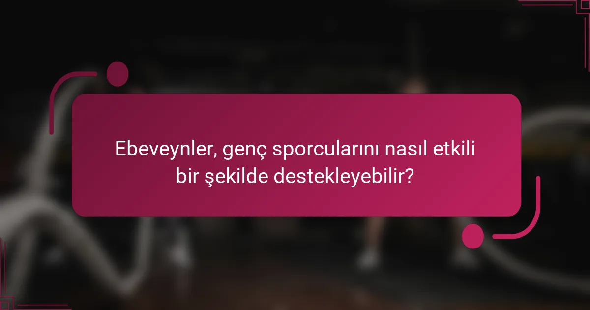 Ebeveynler, genç sporcularını nasıl etkili bir şekilde destekleyebilir?