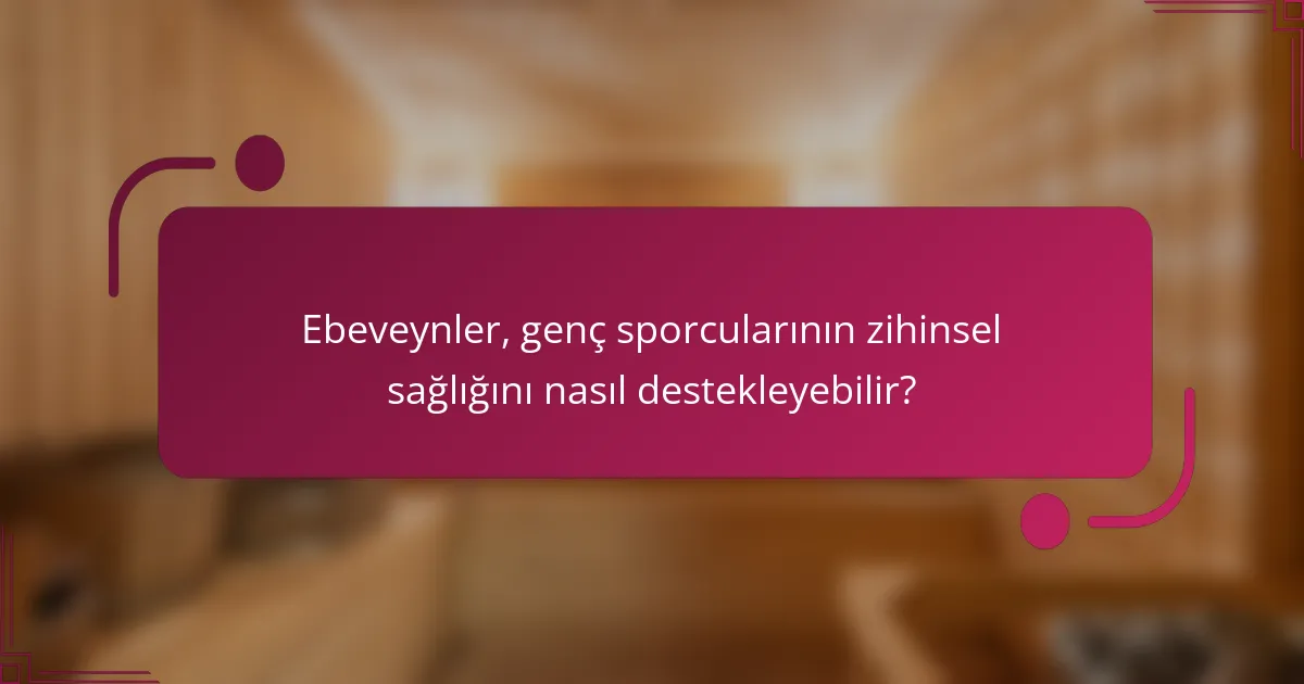 Ebeveynler Genç Sporcularının Zihinsel Sağlığını Nasıl Destekleyebilir?