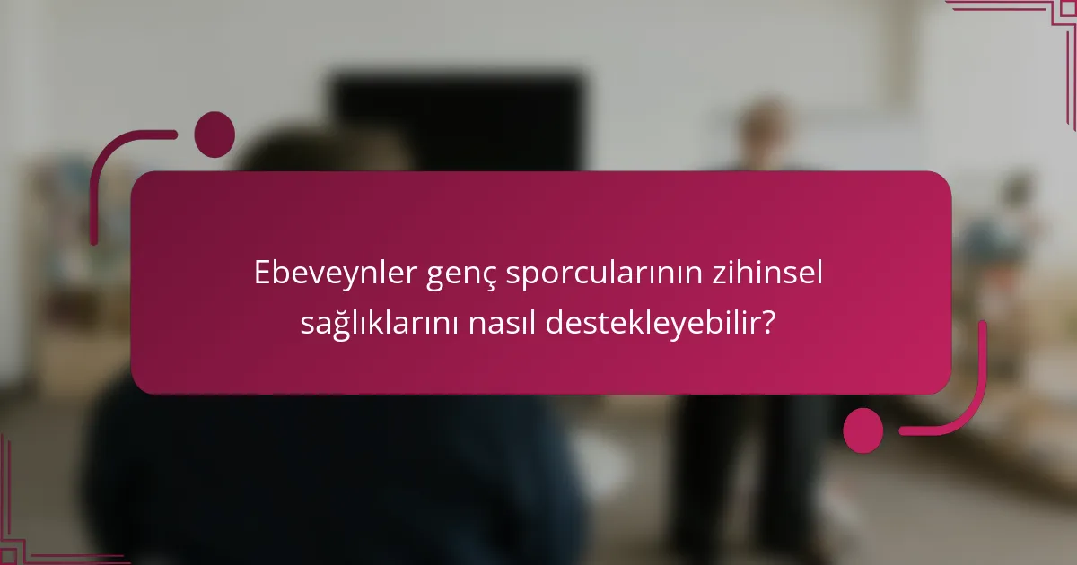 Ebeveynler genç sporcularının zihinsel sağlıklarını nasıl destekleyebilir?