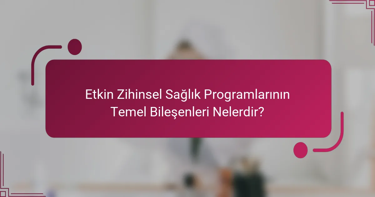 Etkin Zihinsel Sağlık Programlarının Temel Bileşenleri Nelerdir?