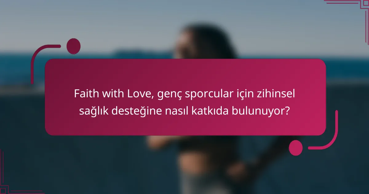 Faith with Love, genç sporcular için zihinsel sağlık desteğine nasıl katkıda bulunuyor?