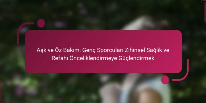 Aşk ve Öz Bakım: Genç Sporcuları Zihinsel Sağlık ve Refahı Önceliklendirmeye Güçlendirmek