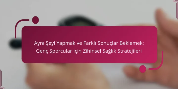 Aynı Şeyi Yapmak ve Farklı Sonuçlar Beklemek: Genç Sporcular için Zihinsel Sağlık Stratejileri