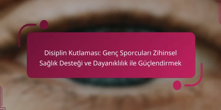 Disiplin Kutlaması: Genç Sporcuları Zihinsel Sağlık Desteği ve Dayanıklılık ile Güçlendirmek