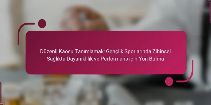 Düzenli Kaosu Tanımlamak: Gençlik Sporlarında Zihinsel Sağlıkta Dayanıklılık ve Performans için Yön Bulma