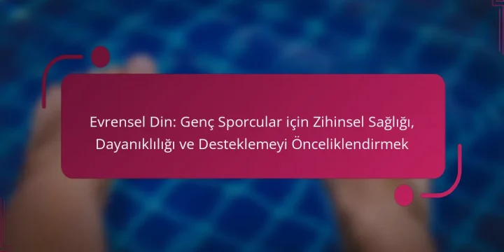Evrensel Din: Genç Sporcular için Zihinsel Sağlığı, Dayanıklılığı ve Desteklemeyi Önceliklendirmek