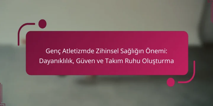 Genç Atletizmde Zihinsel Sağlığın Önemi: Dayanıklılık, Güven ve Takım Ruhu Oluşturma