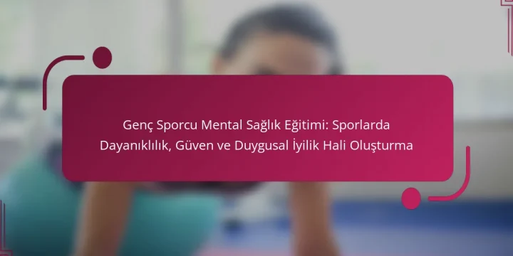 Genç Sporcu Mental Sağlık Eğitimi: Sporlarda Dayanıklılık, Güven ve Duygusal İyilik Hali Oluşturma