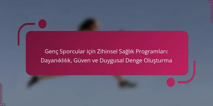 Genç Sporcular için Zihinsel Sağlık Programları: Dayanıklılık, Güven ve Duygusal Denge Oluşturma