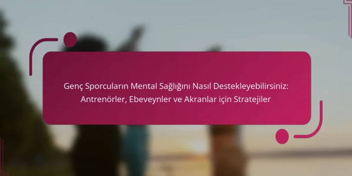 Genç Sporcuların Mental Sağlığını Nasıl Destekleyebilirsiniz: Antrenörler, Ebeveynler ve Akranlar için Stratejiler