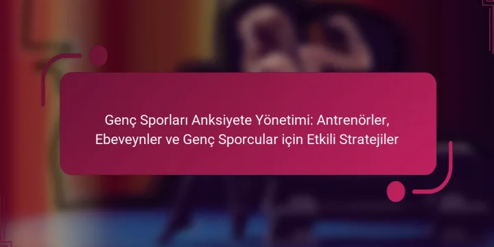 Genç Sporları Anksiyete Yönetimi: Antrenörler, Ebeveynler ve Genç Sporcular için Etkili Stratejiler