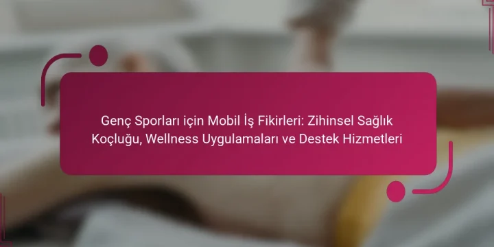 Genç Sporları için Mobil İş Fikirleri: Zihinsel Sağlık Koçluğu, Wellness Uygulamaları ve Destek Hizmetleri