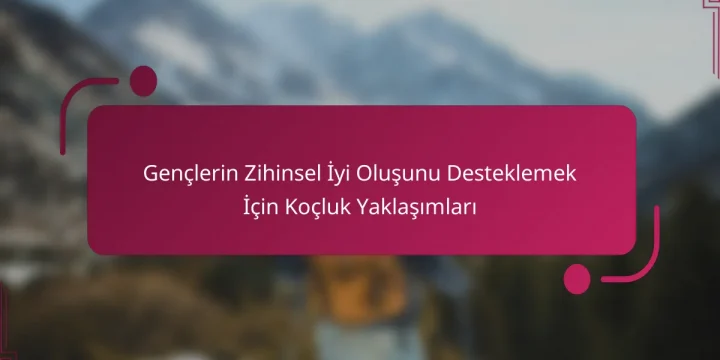 Gençlerin Zihinsel İyi Oluşunu Desteklemek İçin Koçluk Yaklaşımları