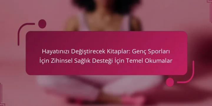 Hayatınızı Değiştirecek Kitaplar: Genç Sporları İçin Zihinsel Sağlık Desteği İçin Temel Okumalar