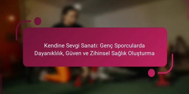Kendine Sevgi Sanatı: Genç Sporcularda Dayanıklılık, Güven ve Zihinsel Sağlık Oluşturma