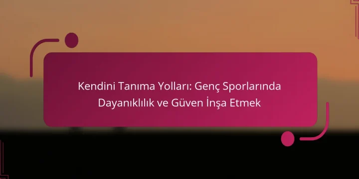 Kendini Tanıma Yolları: Genç Sporlarında Dayanıklılık ve Güven İnşa Etmek