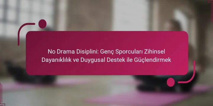 No Drama Disiplini: Genç Sporcuları Zihinsel Dayanıklılık ve Duygusal Destek ile Güçlendirmek