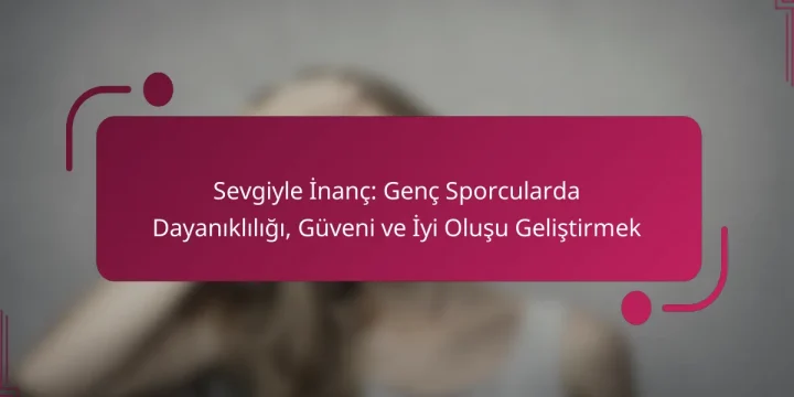 Sevgiyle İnanç: Genç Sporcularda Dayanıklılığı, Güveni ve İyi Oluşu Geliştirmek