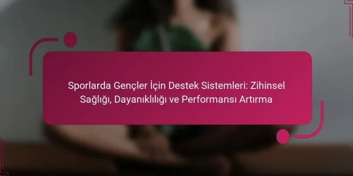 Sporlarda Gençler İçin Destek Sistemleri: Zihinsel Sağlığı, Dayanıklılığı ve Performansı Artırma