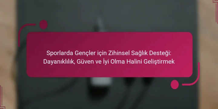 Sporlarda Gençler için Zihinsel Sağlık Desteği: Dayanıklılık, Güven ve İyi Olma Halini Geliştirmek