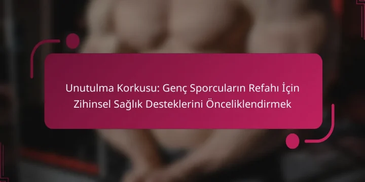 Unutulma Korkusu: Genç Sporcuların Refahı İçin Zihinsel Sağlık Desteklerini Önceliklendirmek