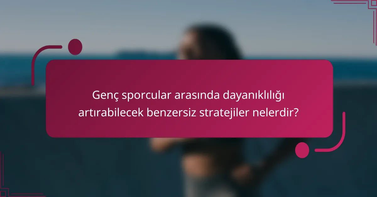 Genç sporcular arasında dayanıklılığı artırabilecek benzersiz stratejiler nelerdir?