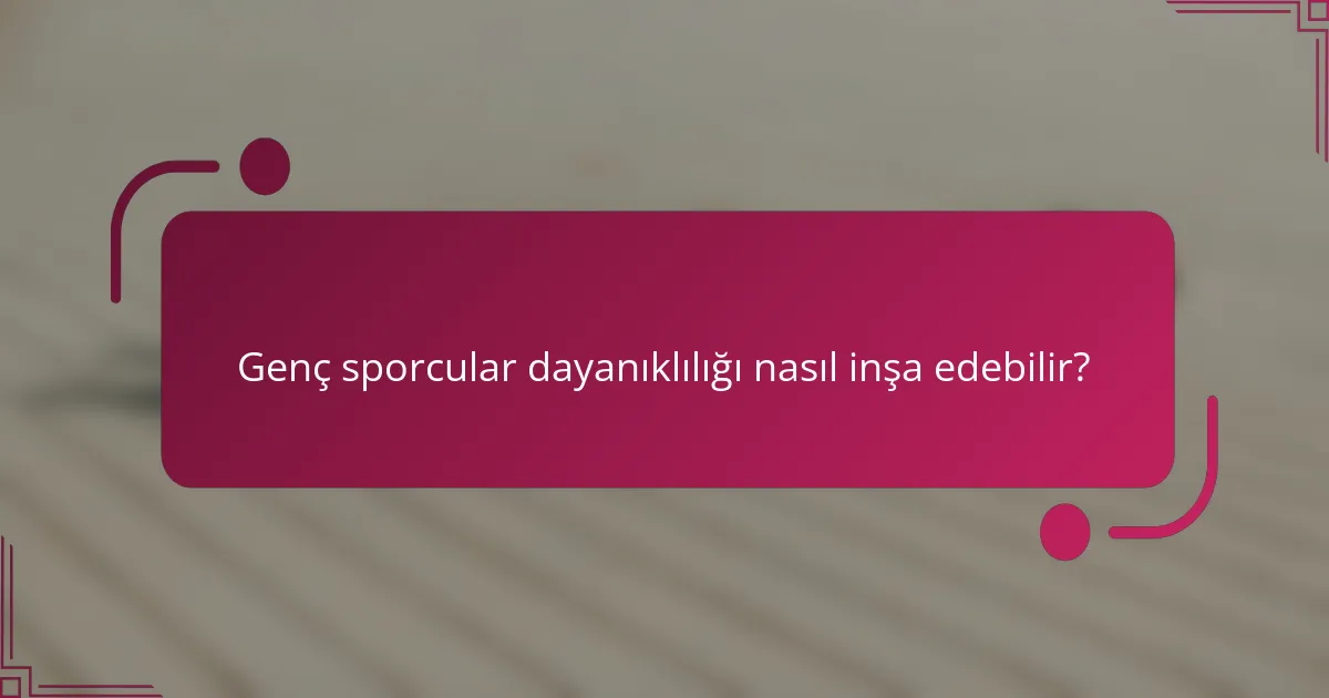 Genç sporcular dayanıklılığı nasıl inşa edebilir?