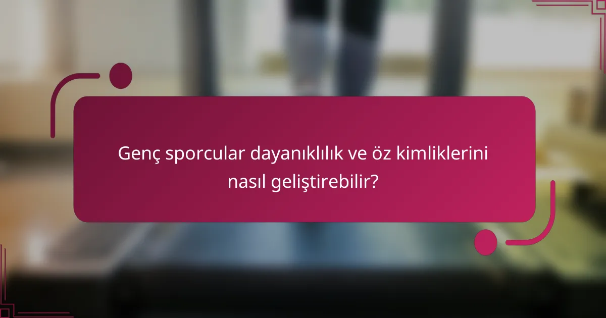 Genç sporcular dayanıklılık ve öz kimliklerini nasıl geliştirebilir?