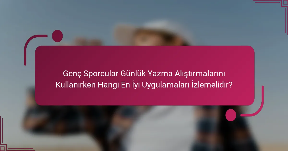 Genç Sporcular Günlük Yazma Alıştırmalarını Kullanırken Hangi En İyi Uygulamaları İzlemelidir?