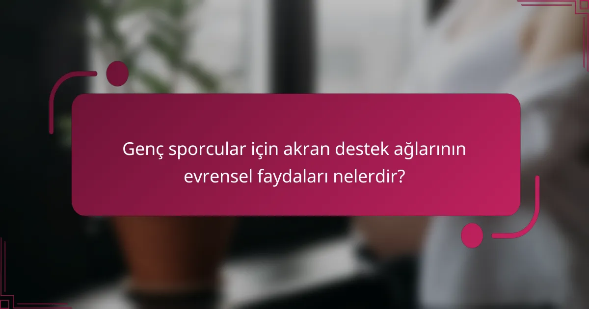Genç sporcular için akran destek ağlarının evrensel faydaları nelerdir?