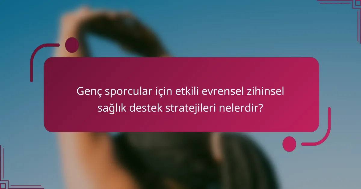 Genç sporcular için etkili evrensel zihinsel sağlık destek stratejileri nelerdir?