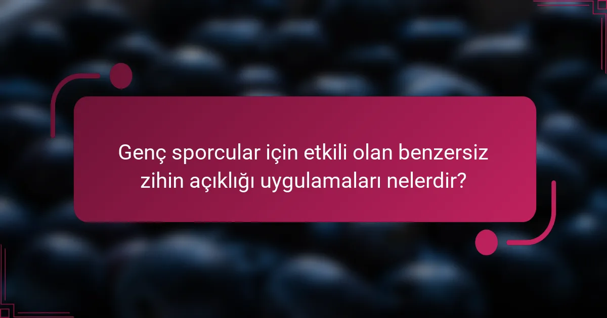 Genç sporcular için etkili olan benzersiz zihin açıklığı uygulamaları nelerdir?