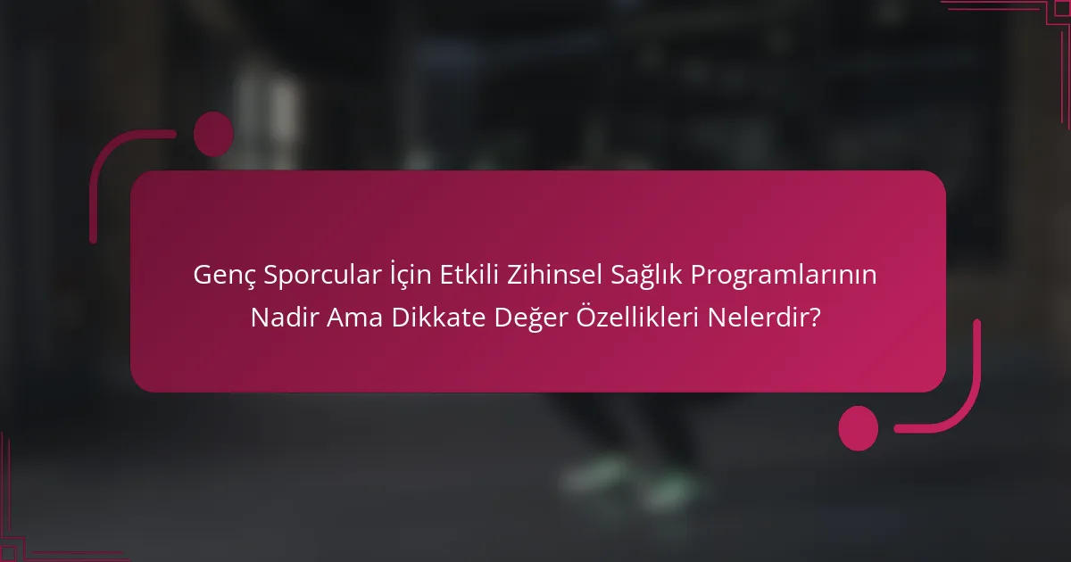 Genç Sporcular İçin Etkili Zihinsel Sağlık Programlarının Nadir Ama Dikkate Değer Özellikleri Nelerdir?