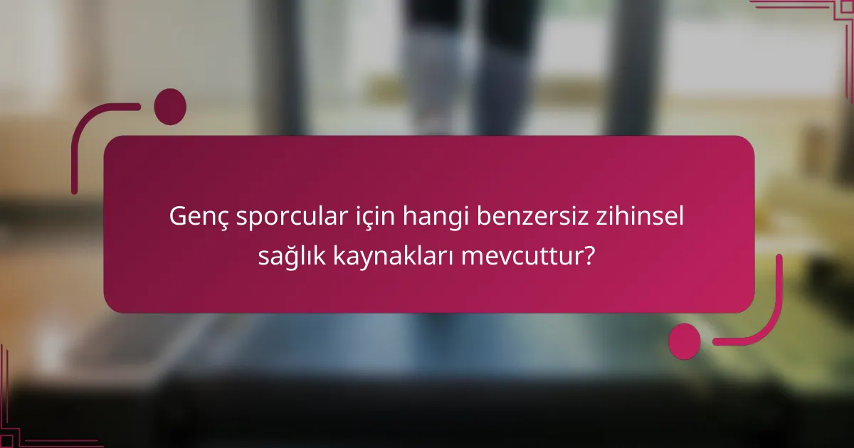 Genç sporcular için hangi benzersiz zihinsel sağlık kaynakları mevcuttur?