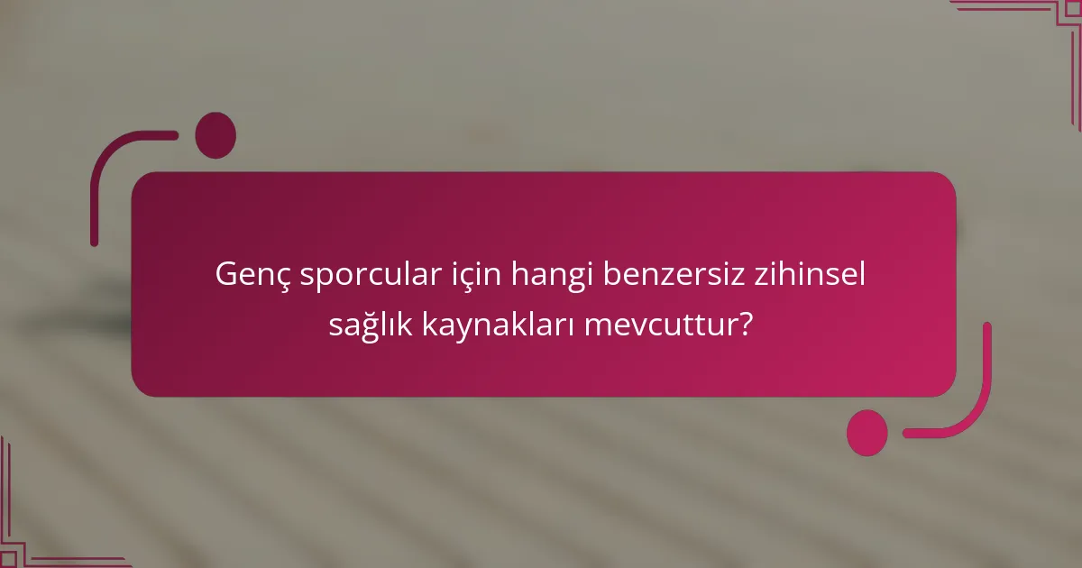 Genç sporcular için hangi benzersiz zihinsel sağlık kaynakları mevcuttur?