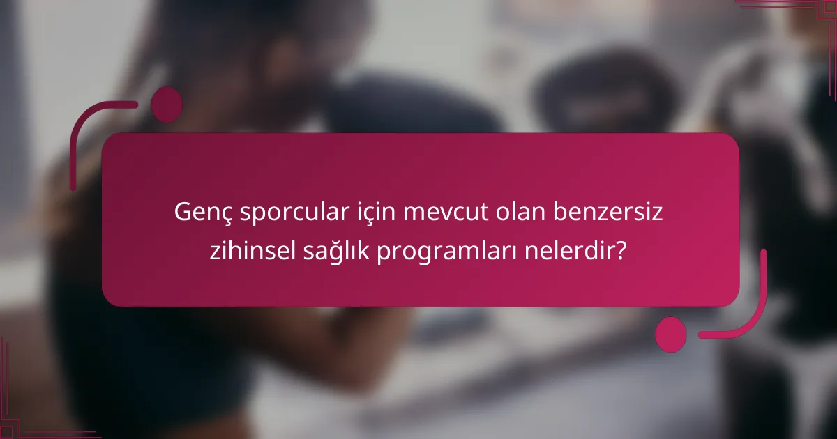 Genç sporcular için mevcut olan benzersiz zihinsel sağlık programları nelerdir?