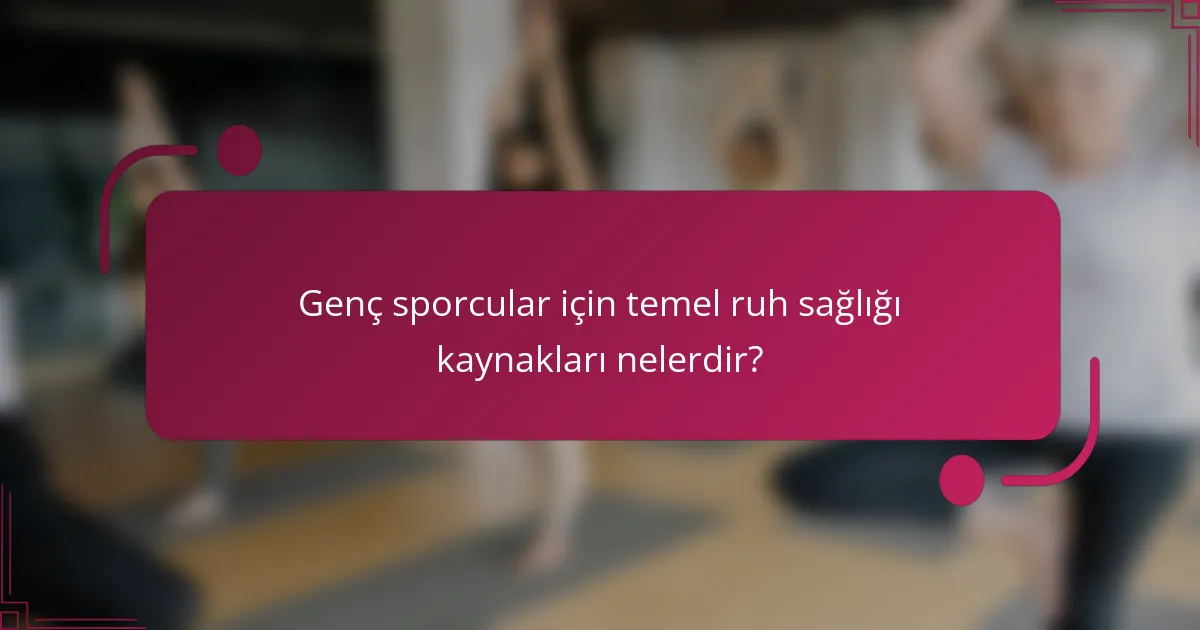 Genç sporcular için temel ruh sağlığı kaynakları nelerdir?