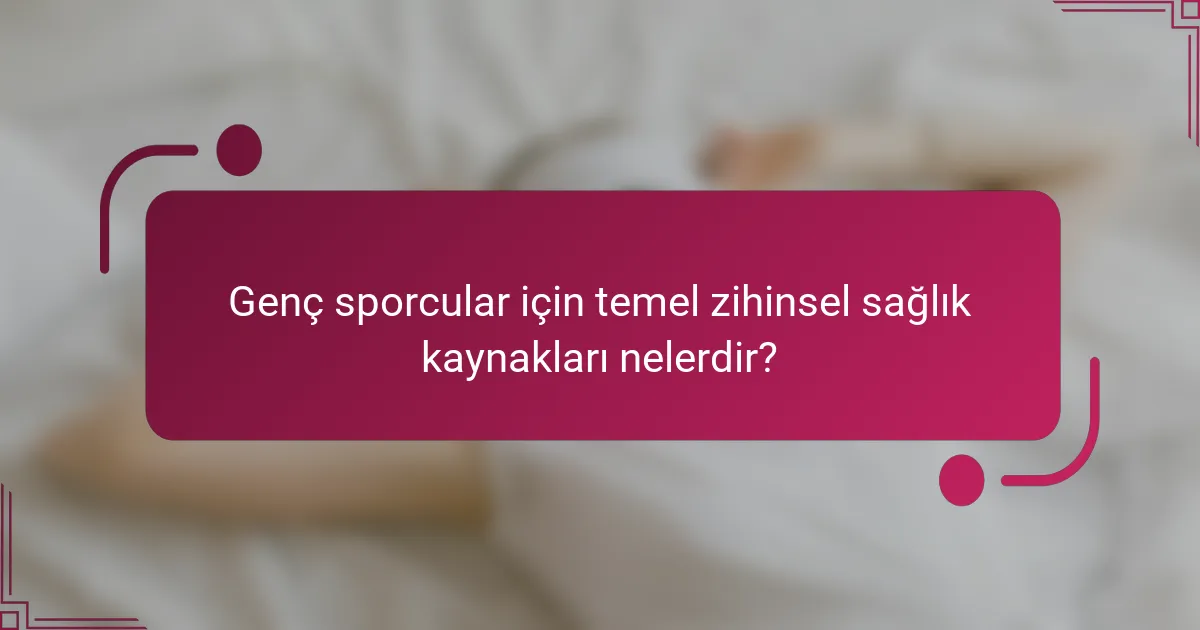 Genç sporcular için temel zihinsel sağlık kaynakları nelerdir?