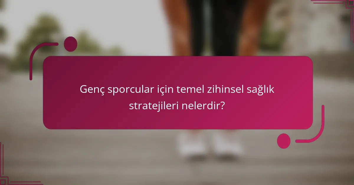 Genç sporcular için temel zihinsel sağlık stratejileri nelerdir?