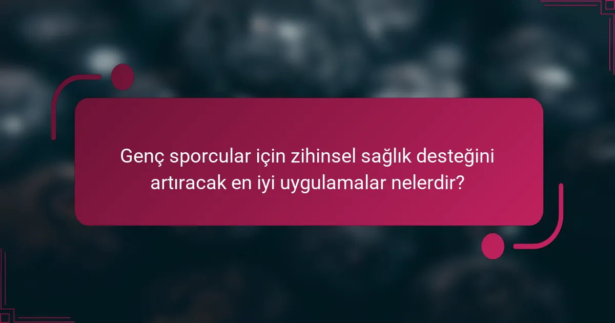 Genç sporcular için zihinsel sağlık desteğini artıracak en iyi uygulamalar nelerdir?